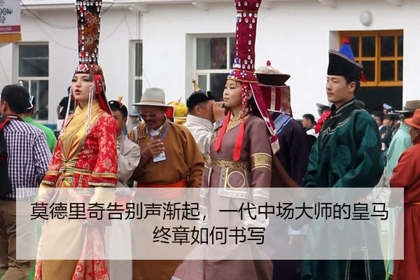 莫德里奇告别声渐起，一代中场大师的皇马终章如何书写